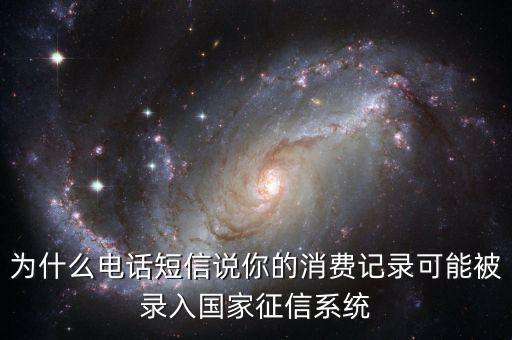 為什么電話短信說你的消費記錄可能被錄入國家征信系統(tǒng)