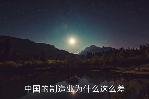 中國制造業(yè)為什么不好，中國的制造業(yè)為什么這么差