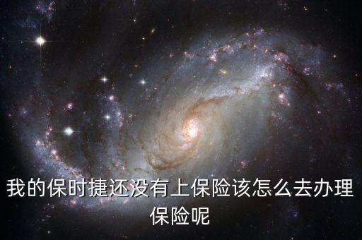 我的保時捷還沒有上保險該怎么去辦理保險呢