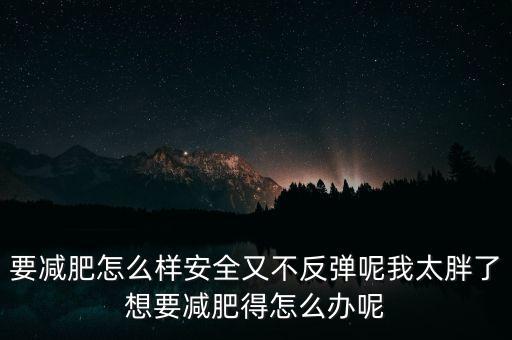 什么是三七反彈，要減肥怎么樣安全又不反彈呢我太胖了想要減肥得怎么辦呢