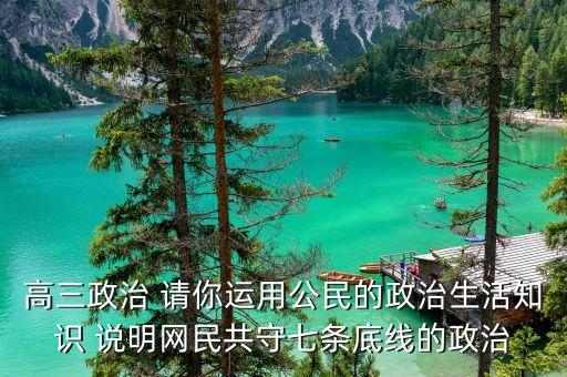 高三政治 請你運用公民的政治生活知識 說明網(wǎng)民共守七條底線的政治