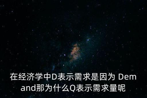 在經濟學中D表示需求是因為 Demand那為什么Q表示需求量呢