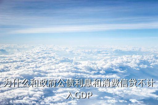 為什么和政府公債利息和消費信貸不計入GDP