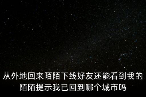 從外地回來(lái)陌陌下線好友還能看到我的陌陌提示我已回到哪個(gè)城市嗎