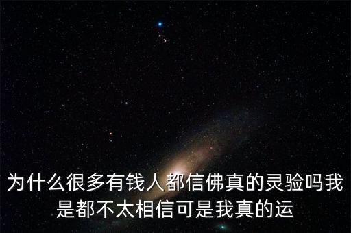 為什么富人信佛多，為什么很多有錢人都信佛真的靈驗嗎我是都不太相信可是我真的運