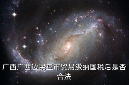 廣西廣西邊民互市貿(mào)易繳納國稅后是否合法