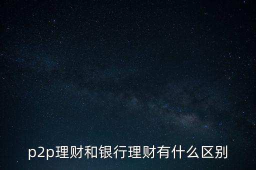 p2p理財和銀行理財有什么區(qū)別