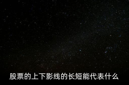 股票下影線長(zhǎng)表示什么，股票的上下影線的長(zhǎng)短能代表什么