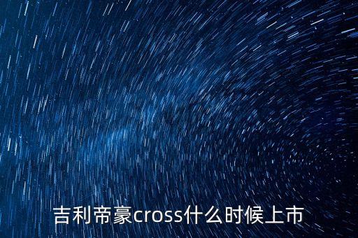 吉利帝豪cross什么時(shí)候上市