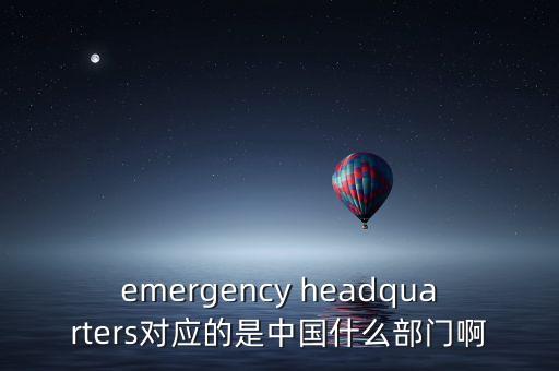 emergency headquarters對(duì)應(yīng)的是中國(guó)什么部門啊