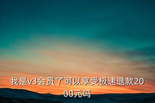 我是v3會(huì)員了可以享受極速退款2000元嗎