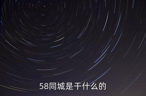 58同城是做什么的，58同城是干什么的