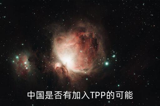 中國為什么不能加入tpp，中國是否有加入TPP的可能