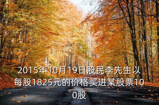 2015年10月19日買什么股票好，2015年10月19日股民李先生以每股1825元的價格買進某股票100股