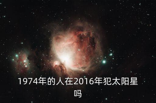 1974年的人在2016年犯太陽星嗎