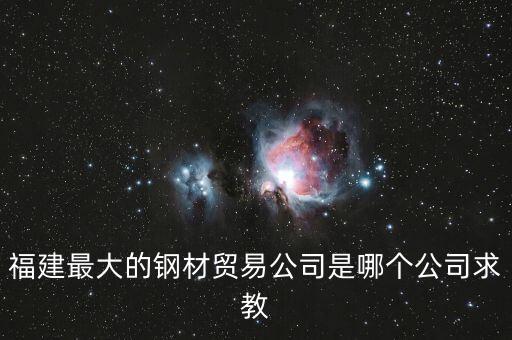 福建最大的鋼材貿(mào)易公司是哪個(gè)公司求教