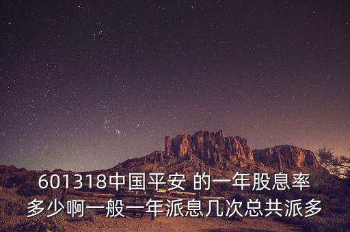 601318中國(guó)平安 的一年股息率多少啊一般一年派息幾次總共派多