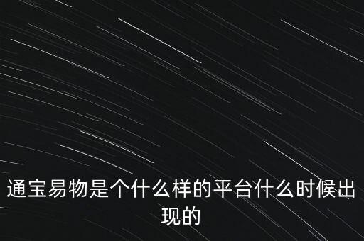 寶易互通是個什么東西，通寶易物是個什么樣的平臺什么時候出現(xiàn)的