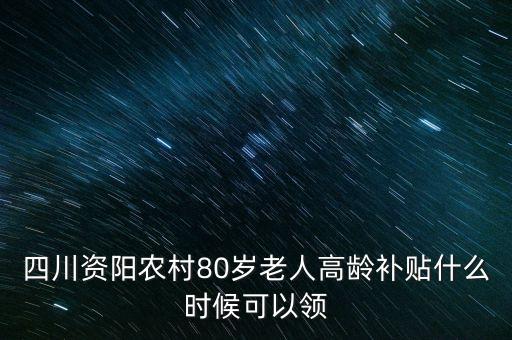 四川資陽(yáng)農(nóng)村80歲老人高齡補(bǔ)貼什么時(shí)候可以領(lǐng)