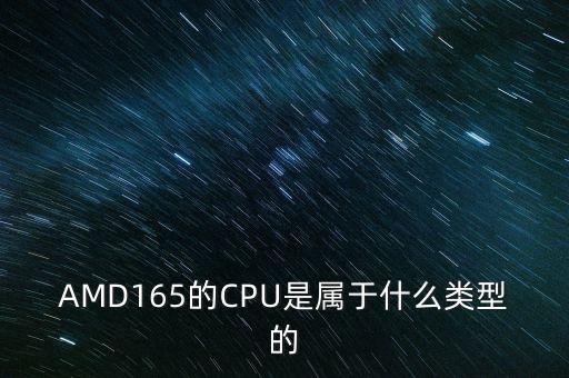 AMD165的CPU是屬于什么類型的