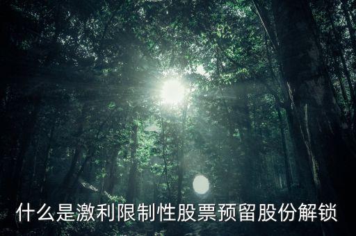 什么是激利限制性股票預(yù)留股份解鎖