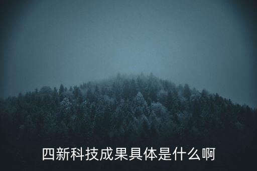 創(chuàng)新發(fā)展四新是什么，四新科技成果具體是什么啊