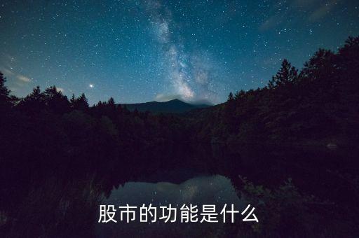 股票市場(chǎng)有什么功能，股票市場(chǎng)的作用是什么