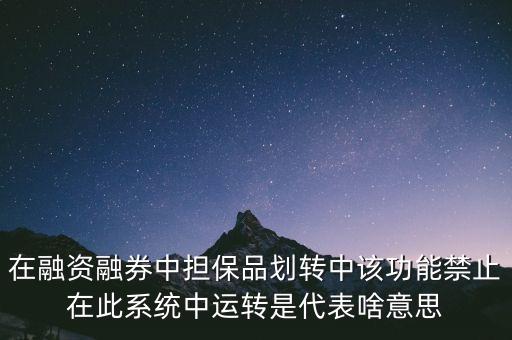 在融資融券中擔保品劃轉中該功能禁止在此系統(tǒng)中運轉是代表啥意思