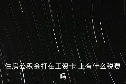 住房公積金打在工資卡 上有什么稅費(fèi)嗎