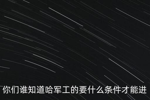 你們誰知道哈軍工的要什么條件才能進(jìn)