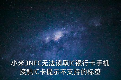 為什么我小米三讀不起銀行卡，小米not為什么讀不了銀行卡