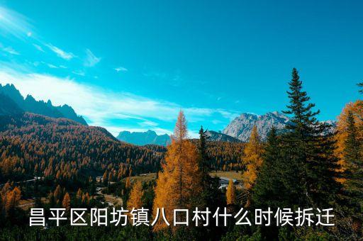 昌平區(qū)陽坊鎮(zhèn)八口村什么時(shí)候拆遷