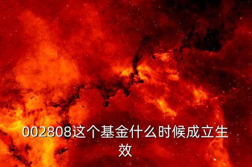 鑫安寶基金什么時(shí)候成立，002808這個(gè)基金什么時(shí)候成立生效