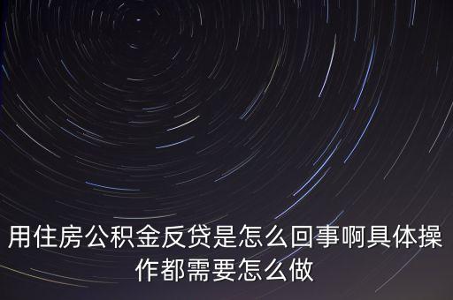 反貸房什么意思，用住房公積金反貸是怎么回事啊具體操作都需要怎么做