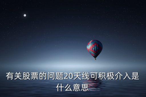 20天線是什么意思，有關(guān)股票的問題20天線可積極介入是什么意思