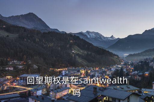 回望期權(quán)是什么，回望期權(quán)是在saintwealth嗎