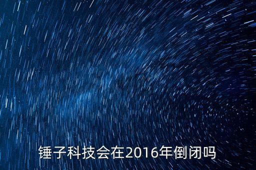 錘子科技會(huì)在2016年倒閉嗎