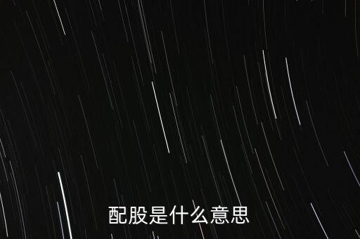 公司配股是什么意思，配股是什么意思