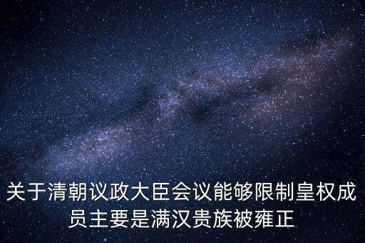 關于清朝議政大臣會議能夠限制皇權成員主要是滿漢貴族被雍正