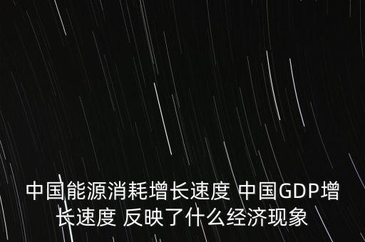 中國能源消耗增長速度 中國GDP增長速度 反映了什么經(jīng)濟現(xiàn)象