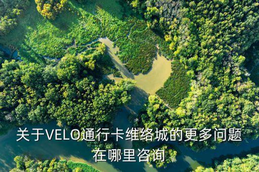 關(guān)于VELO通行卡維絡(luò)城的更多問題在哪里咨詢