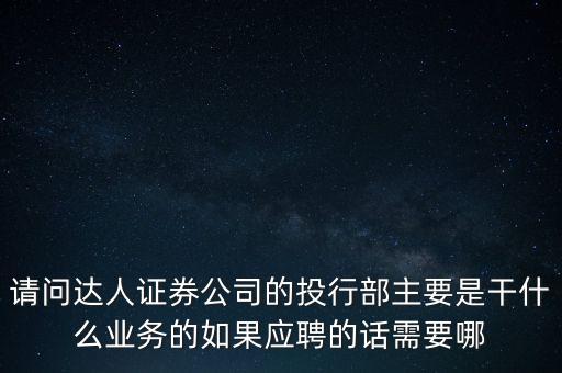 請問達(dá)人證券公司的投行部主要是干什么業(yè)務(wù)的如果應(yīng)聘的話需要哪