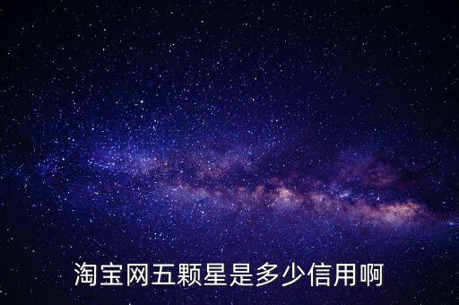 阿里的交易是5顆星是什么等級(jí)，淘寶網(wǎng)五顆星是多少信用啊