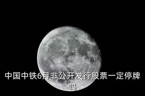 中國中鐵為什么不停牌，中國中鐵6月非公開發(fā)行股票一定停牌嗎