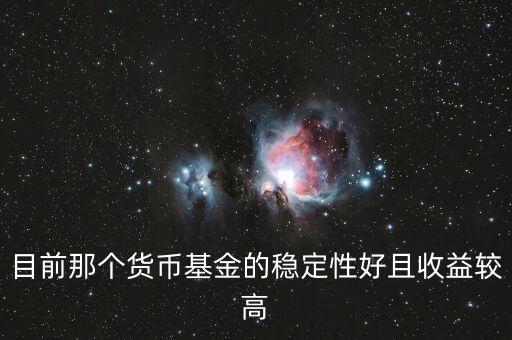 現(xiàn)在什么貨幣基金比較好，目前那個貨幣基金的穩(wěn)定性好且收益較高