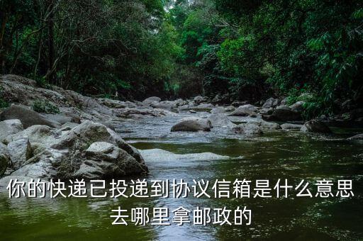 你的快遞已投遞到協(xié)議信箱是什么意思去哪里拿郵政的