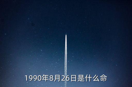 90年8月26是什么命，1990年8月26日午時(shí)是什么命