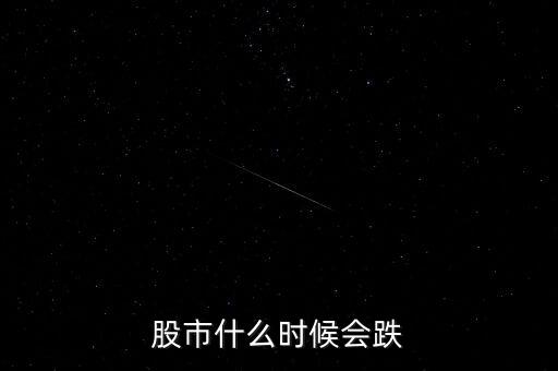 股票什么時(shí)候會(huì)跌，股市什么時(shí)候會(huì)跌