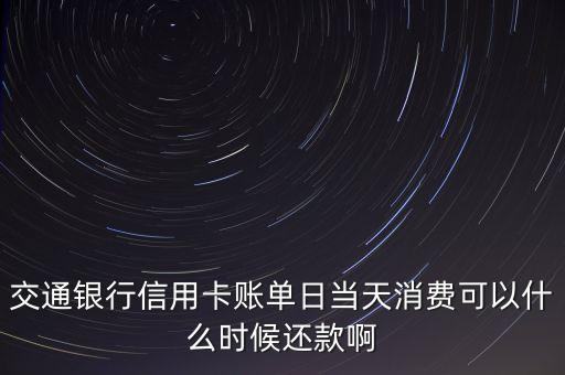 交通銀行信用卡賬單日當(dāng)天消費(fèi)可以什么時(shí)候還款啊