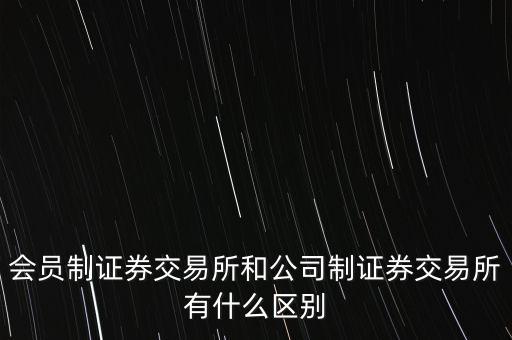 會員制證券交易所和公司制證券交易所有什么區(qū)別